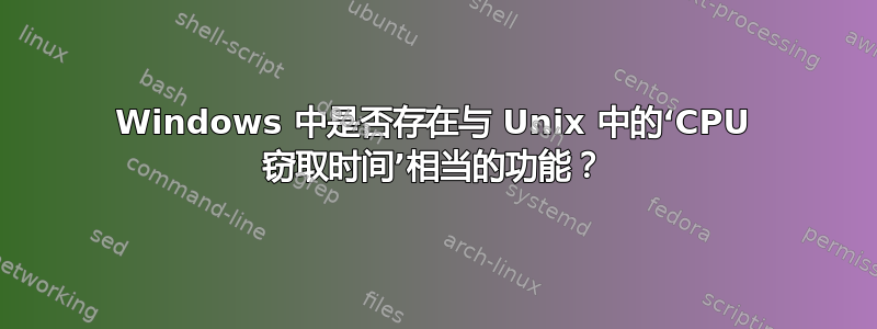 Windows 中是否存在与 Unix 中的‘CPU 窃取时间’相当的功能？