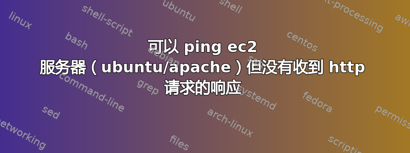 可以 ping ec2 服务器（ubuntu/apache）但没有收到 http 请求的响应