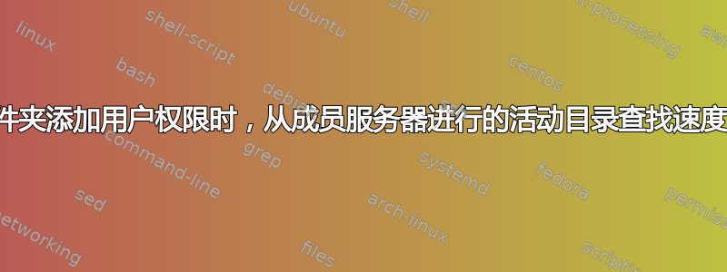 在向文件夹添加用户权限时，从成员服务器进行的活动目录查找速度非常慢