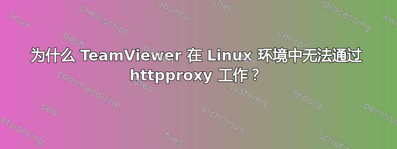 为什么 TeamViewer 在 Linux 环境中无法通过 httpproxy 工作？