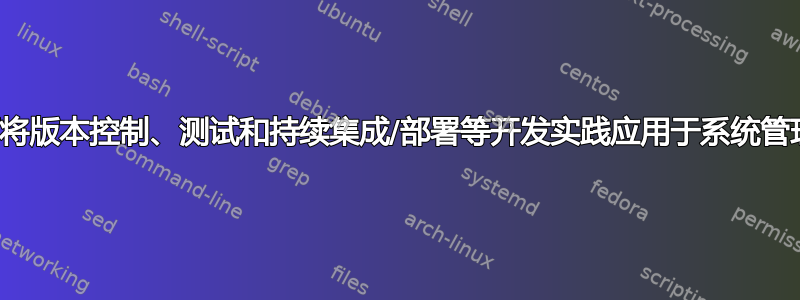 如何将版本控制、测试和持续集成/部署等开发实践应用于系统管理？