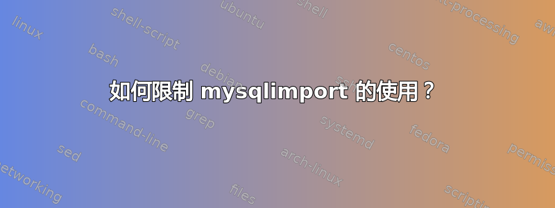 如何限制 mysqlimport 的使用？