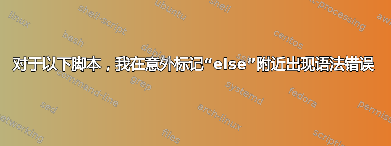 对于以下脚本，我在意外标记“else”附近出现语法错误