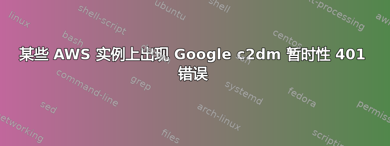 某些 AWS 实例上出现 Google c2dm 暂时性 401 错误