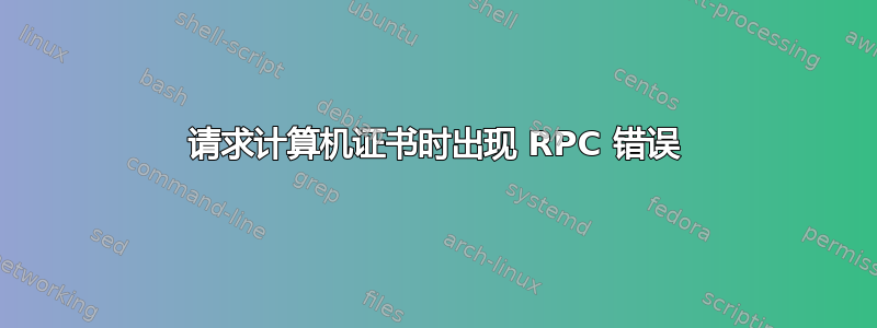 请求计算机证书时出现 RPC 错误