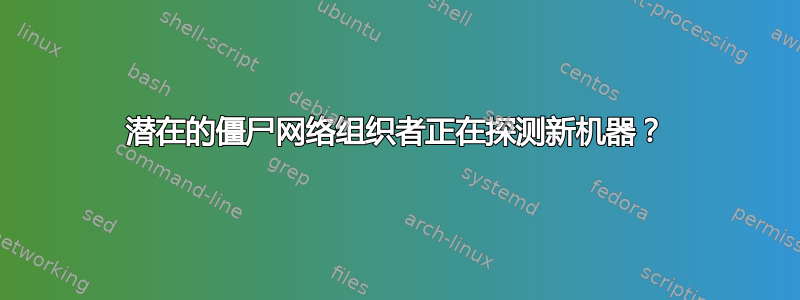 潜在的僵尸网络组织者正在探测新机器？