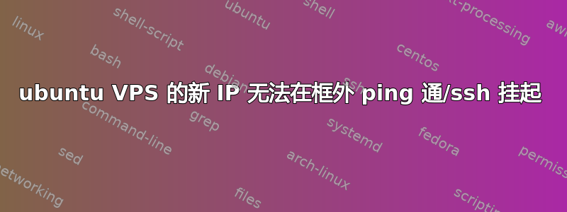 ubuntu VPS 的新 IP 无法在框外 ping 通/ssh 挂起