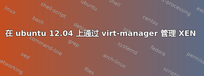 在 ubuntu 12.04 上通过 virt-manager 管理 XEN