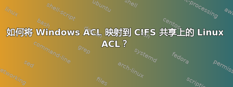 如何将 Windows ACL 映射到 CIFS 共享上的 Linux ACL？