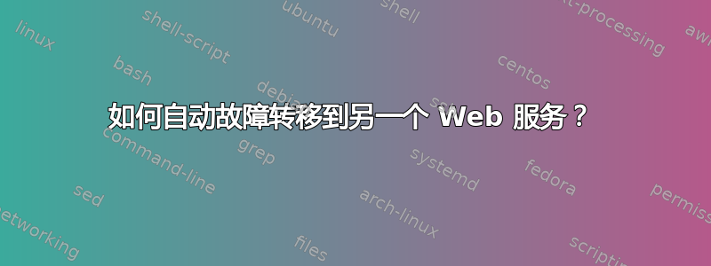 如何自动故障转移到另一个 Web 服务？