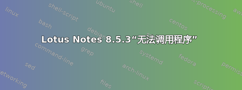 Lotus Notes 8.5.3“无法调用程序”