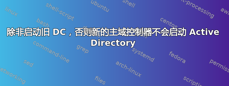 除非启动旧 DC，否则新的主域控制器不会启动 Active Directory