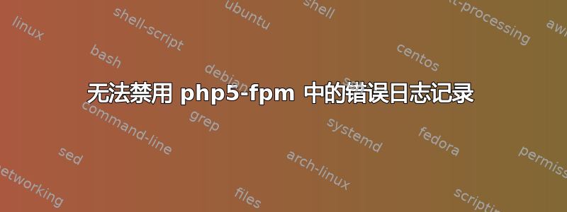 无法禁用 php5-fpm 中的错误日志记录