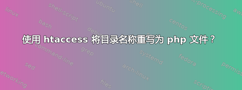 使用 htaccess 将目录名称重写为 php 文件？