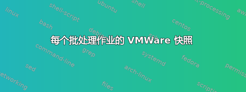 每个批处理作业的 VMWare 快照