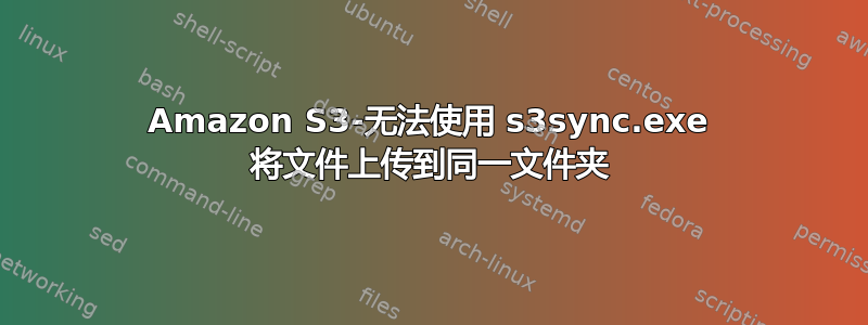 Amazon S3-无法使用 s3sync.exe 将文件上传到同一文件夹