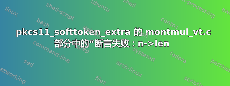 pkcs11_softtoken_extra 的 montmul_vt.c 部分中的“断言失败：n->len 