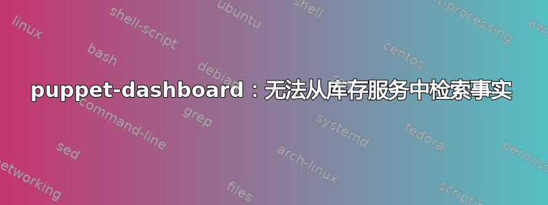 puppet-dashboard：无法从库存服务中检索事实