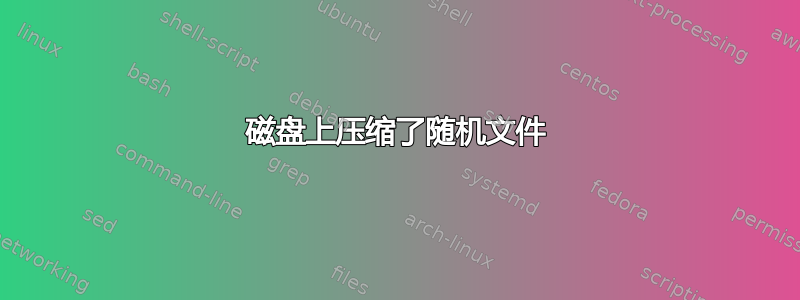 磁盘上压缩了随机文件