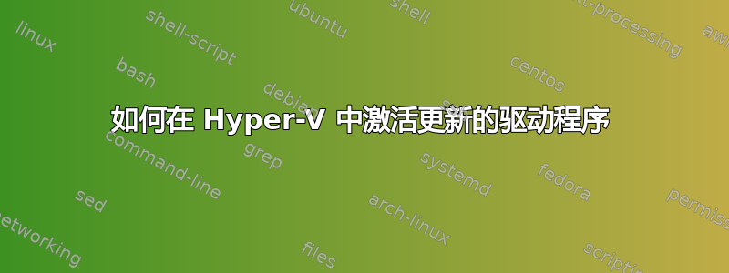 如何在 Hyper-V 中激活更新的驱动程序