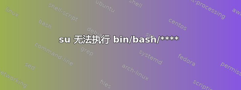 su 无法执行 bin/bash/****