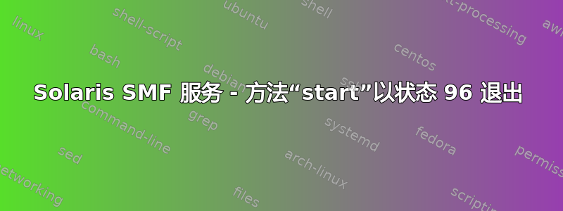 Solaris SMF 服务 - 方法“start”以状态 96 退出