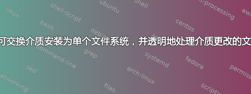 将一组可交换介质安装为单个文件系统，并透明地处理介质更改的文件系统