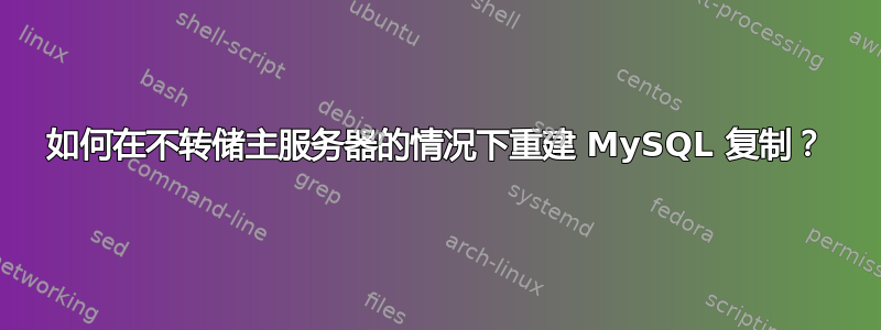 如何在不转储主服务器的情况下重建 MySQL 复制？