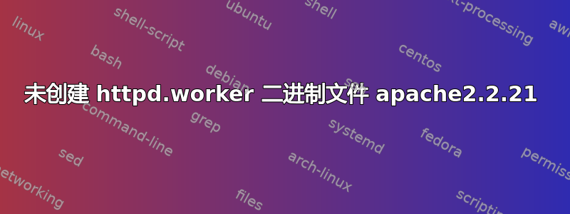 未创建 httpd.worker 二进制文件 apache2.2.21