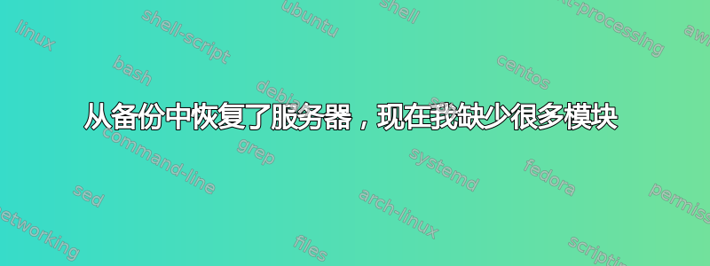 从备份中恢复了服务器，现在我缺少很多模块