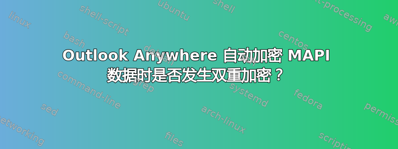 Outlook Anywhere 自动加密 MAPI 数据时是否发生双重加密？