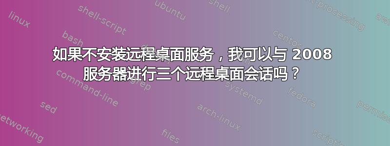 如果不安装远程桌面服务，我可以与 2008 服务器进行三个远程桌面会话吗？