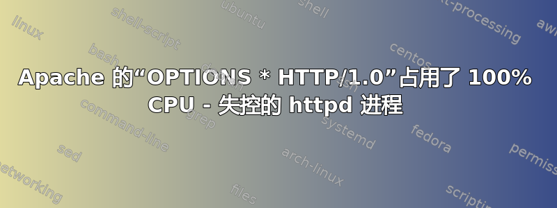 Apache 的“OPTIONS * HTTP/1.0”占用了 100% CPU - 失控的 httpd 进程