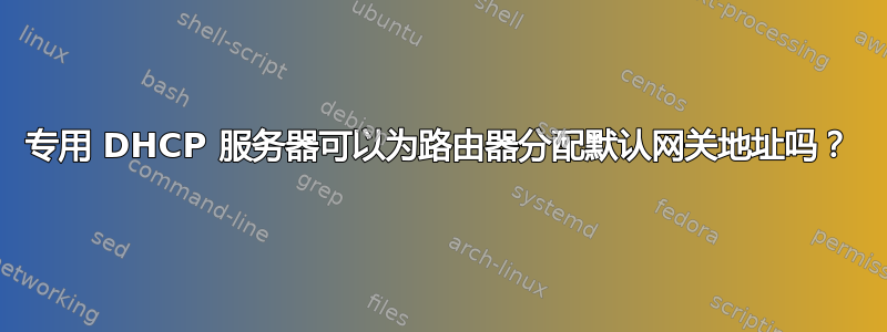 专用 DHCP 服务器可以为路由器分配默认网关地址吗？