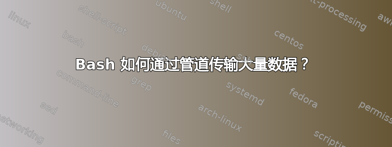 Bash 如何通过管道传输大量数据？