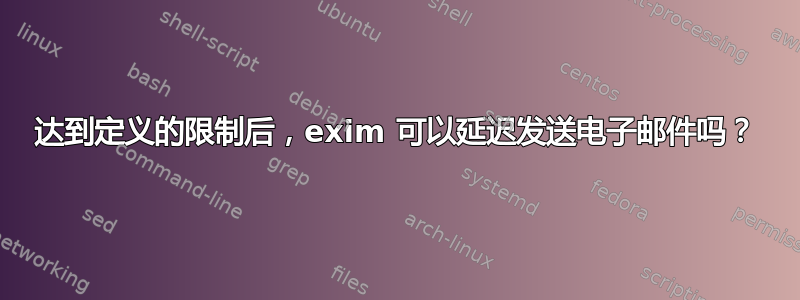 达到定义的限制后，exim 可以延迟发送电子邮件吗？