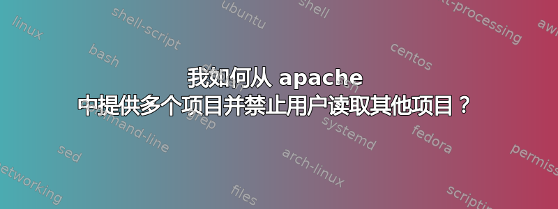 我如何从 apache 中提供多个项目并禁止用户读取其他项目？