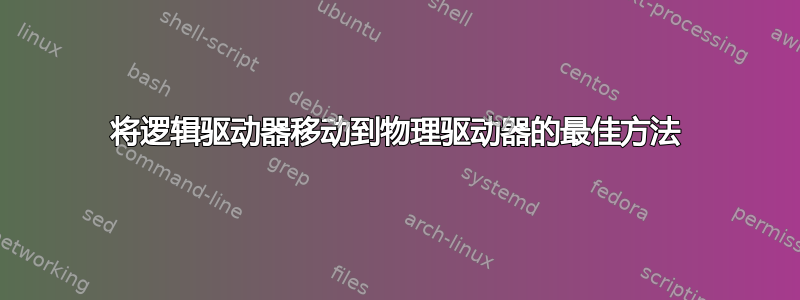 将逻辑驱动器移动到物理驱动器的最佳方法