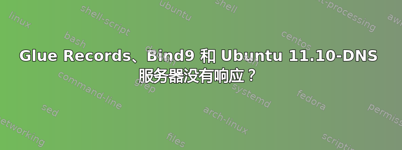 Glue Records、Bind9 和 Ubuntu 11.10-DNS 服务器没有响应？