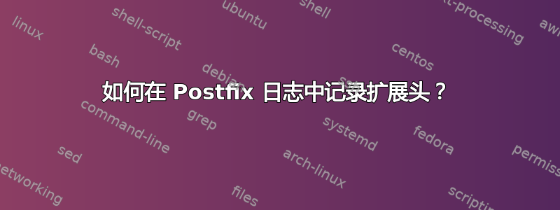 如何在 Postfix 日志中记录扩展头？