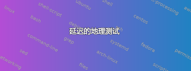 延迟的地理测试