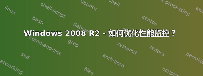 Windows 2008 R2 - 如何优化性能监控？