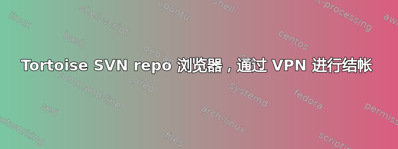 Tortoise SVN repo 浏览器，通过 VPN 进行结帐