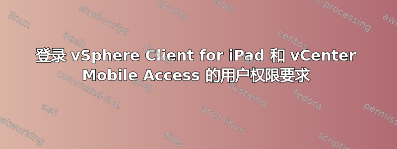 登录 vSphere Client for iPad 和 vCenter Mobile Access 的用户权限要求