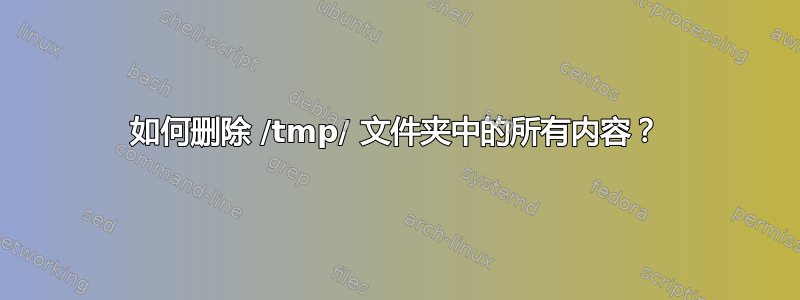 如何删除 /tmp/ 文件夹中的所有内容？