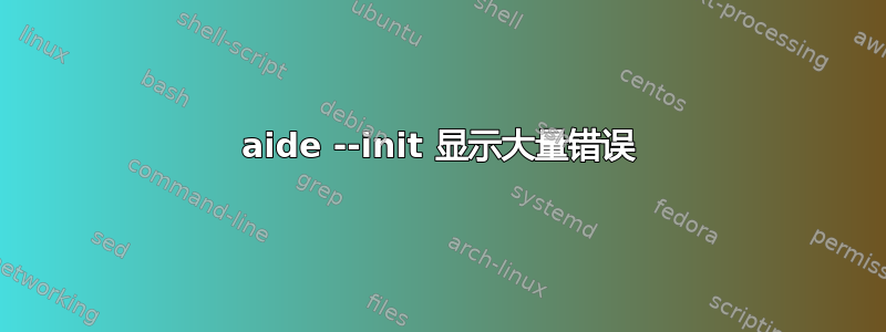 aide --init 显示大量错误