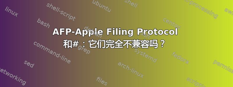 AFP-Apple Filing Protocol 和#：它们完全不兼容吗？