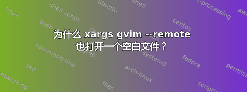 为什么 xargs gvim --remote 也打开一个空白文件？