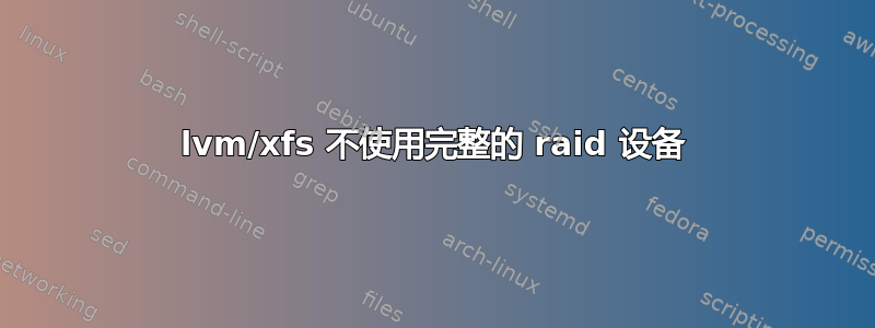 lvm/xfs 不使用完整的 raid 设备