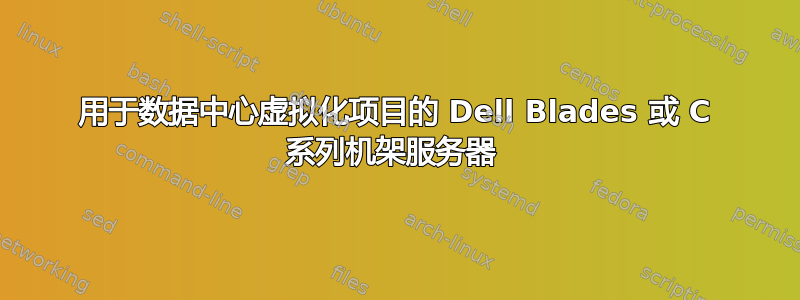 用于数据中心虚拟化项目的 Dell Blades 或 C 系列机架服务器 